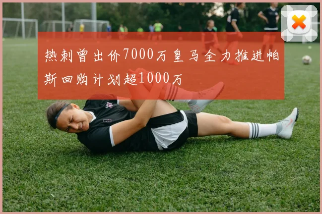 热刺曾出价7000万皇马全力推进帕斯回购计划超1000万