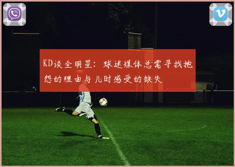 KD谈全明星：球迷媒体总需寻找抱怨的理由与儿时感受的缺失