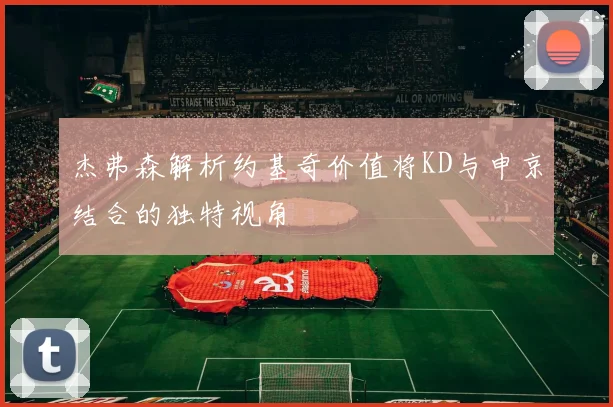 杰弗森解析约基奇价值将KD与申京结合的独特视角