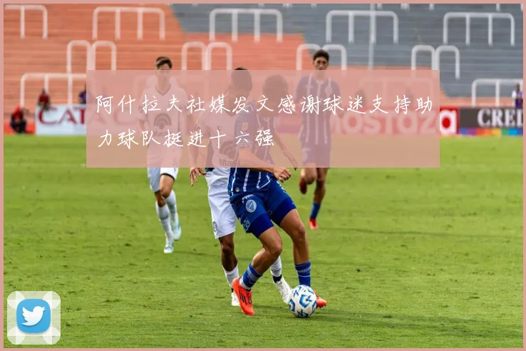 阿什拉夫社媒发文感谢球迷支持助力球队挺进十六强