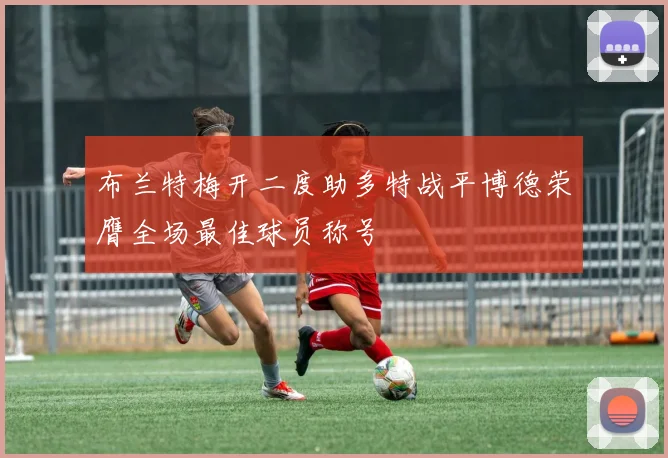 布兰特梅开二度助多特战平博德荣膺全场最佳球员称号