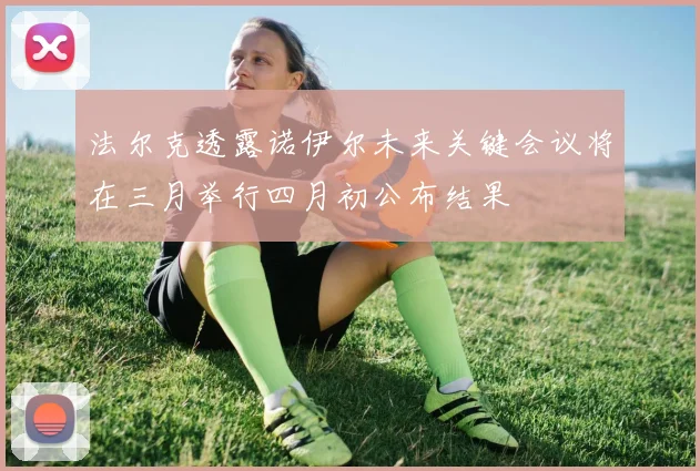 法尔克透露诺伊尔未来关键会议将在三月举行四月初公布结果