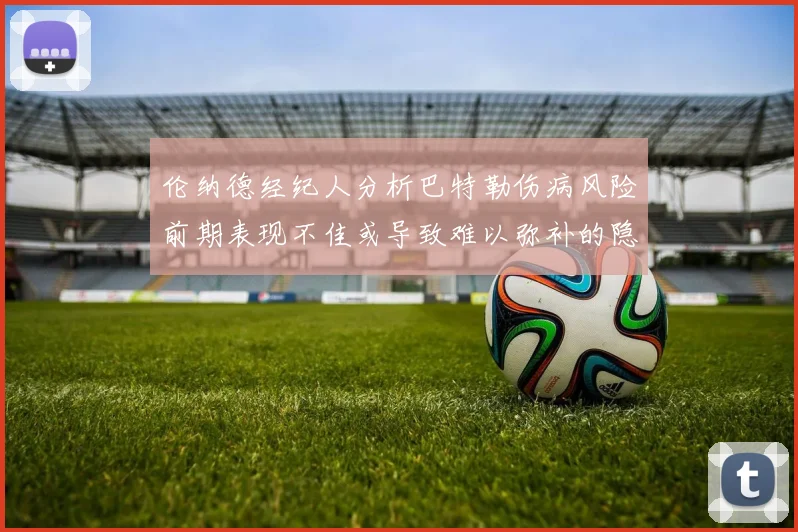 伦纳德经纪人分析巴特勒伤病风险前期表现不佳或导致难以弥补的隐患