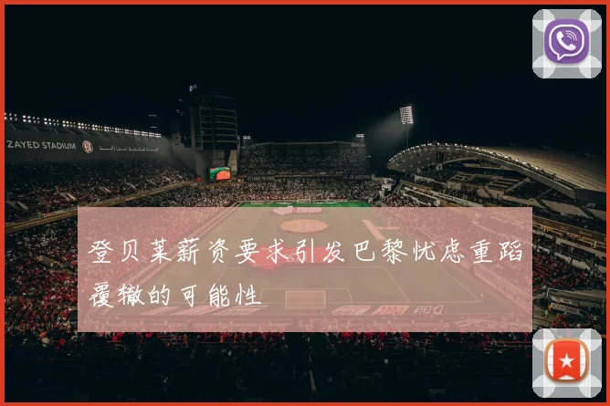 登贝莱薪资要求引发巴黎忧虑重蹈覆辙的可能性