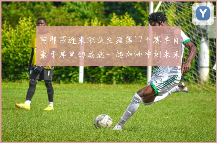阿耶莎迎来职业生涯第17个赛季自豪于库里的成就一起加油冲刺未来