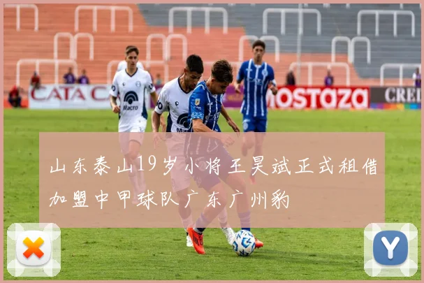 山东泰山19岁小将王昊斌正式租借加盟中甲球队广东广州豹