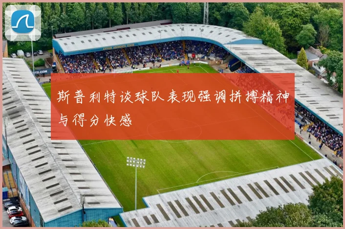 斯普利特谈球队表现强调拼搏精神与得分快感