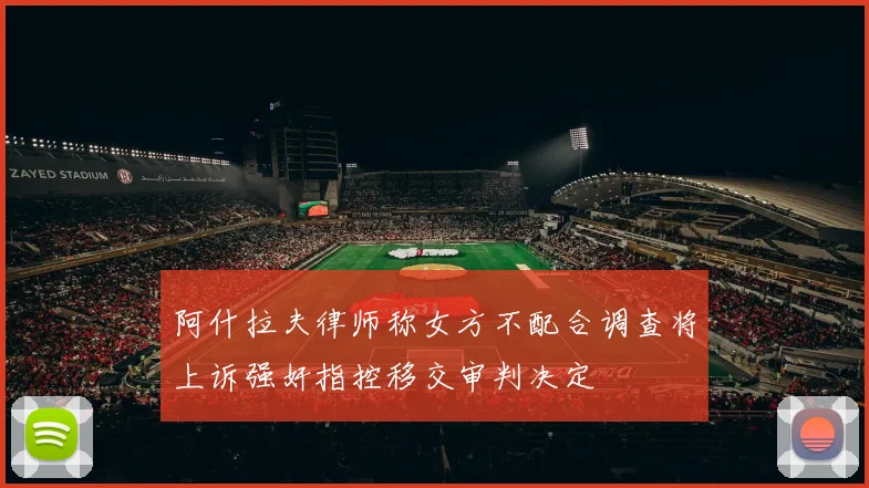 阿什拉夫律师称女方不配合调查将上诉强奸指控移交审判决定