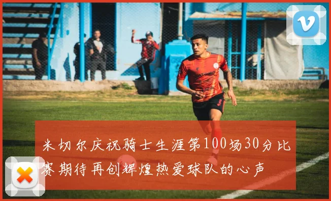 米切尔庆祝骑士生涯第100场30分比赛期待再创辉煌热爱球队的心声