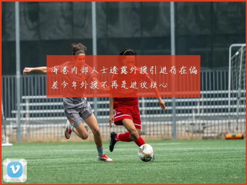 海港内部人士透露外援引进存在偏差今年外援不再是进攻核心