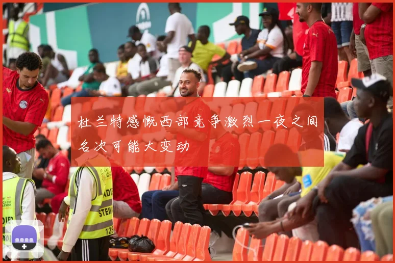 杜兰特感慨西部竞争激烈一夜之间名次可能大变动